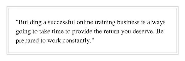 Building a successful online training business is always going to take time